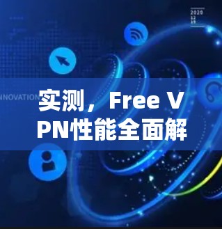实测,Free VPN性能全面解析 实测,Free VPN性能全面解析