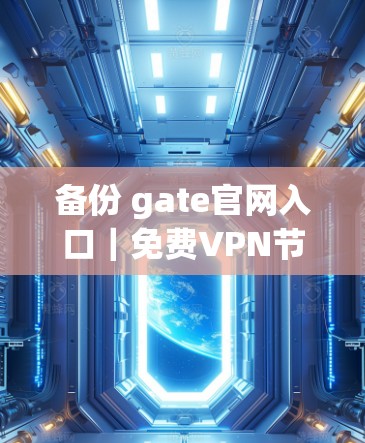 备份 gate官网入口|免费VPN节点下载 备份 gate官网入口|免费VPN节点下载