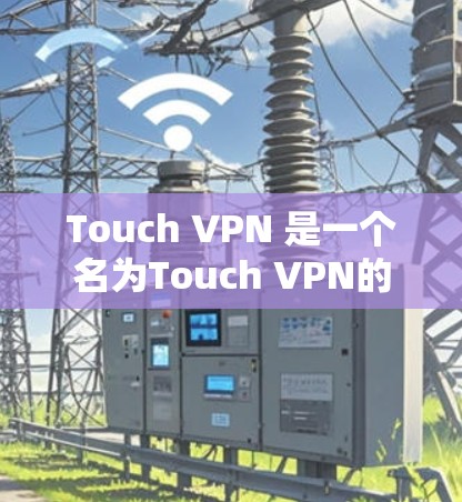 Touch VPN 是一个名为Touch VPN的软件，主要用于VPN的连接和管理。它允许用户在浏览器中直接访问外部网络，类似于普通VPN服务。以下是如何连接到Touch VPN 的步骤和注意事项