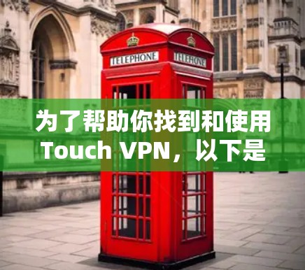为了帮助你找到和使用Touch VPN，以下是一些关键步骤和信息的总结