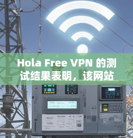 Hola Free VPN 的测试结果表明,该网站运行正常,没有出现明显的问题或卡顿。以下是详细的测试结果和分析 Hola Free VPN 的测试结果表明,该网站运行正常,没有出现明显的问题或卡顿。以下是详细的测试结果和分析