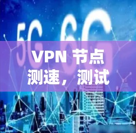 VPN 节点测速,测试网络速度的终极工具 VPN 节点测速,测试网络速度的终极工具