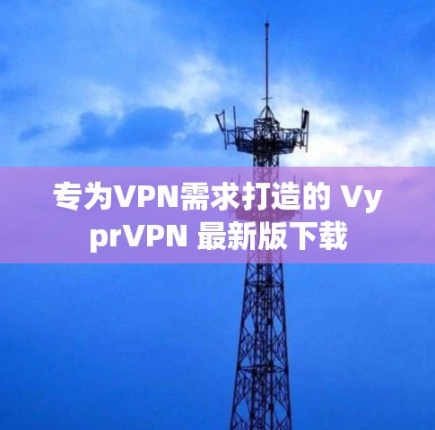专为VPN需求打造的 VyprVPN 最新版下载 专为VPN需求打造的 VyprVPN 最新版下载