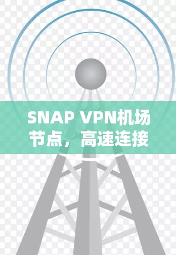 SNAP VPN机场节点，高速连接与安全防护服务
