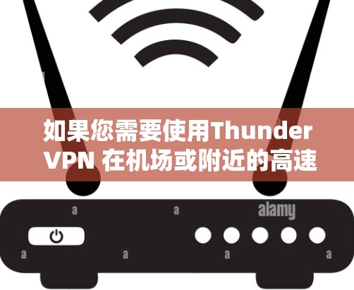 如果您需要使用Thunder VPN 在机场或附近的高速公路访问内容物,通常可以更快地连接到这些节点。Thunder VPN 的高速数据流量通常会利用高速公路的高速数据流量,从而提供更快的连接速度 如果您需要使用Thunder VPN 在机场或附近的高速公路访问内容物,通常可以更快地连接到这些节点。Thunder VPN 的高速数据流量通常会利用高速公路的高速数据流量,从而提供更快的连接速度