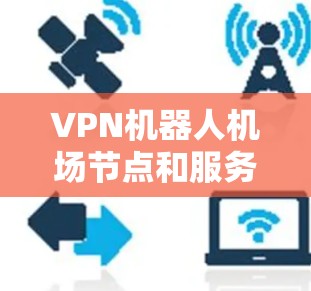 VPN机器人机场节点和服务器的配置是需要综合考虑的，以下是一些建议和配置建议，帮助你为机场环境设计一个可靠且安全的VPN服务器