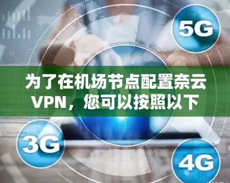 为了在机场节点配置奈云VPN，您可以按照以下步骤进行