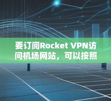 要订阅Rocket VPN访问机场网站,可以按照以下步骤操作 要订阅Rocket VPN访问机场网站,可以按照以下步骤操作