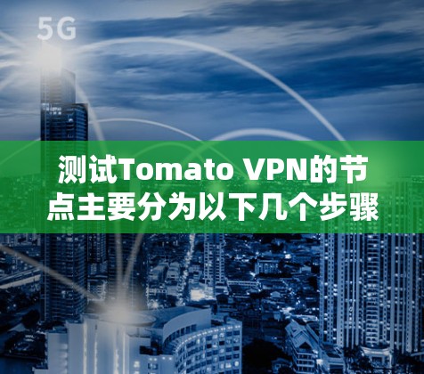 测试Tomato VPN的节点主要分为以下几个步骤 测试Tomato VPN的节点主要分为以下几个步骤