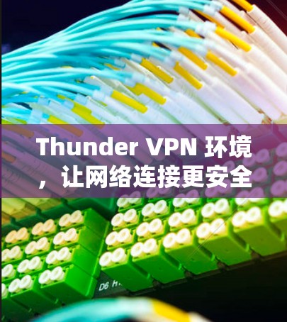 Thunder VPN 环境,让网络连接更安全、更便捷 Thunder VPN 环境,让网络连接更安全、更便捷
