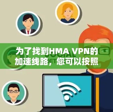 为了找到HMA VPN的加速线路，您可以按照以下步骤进行