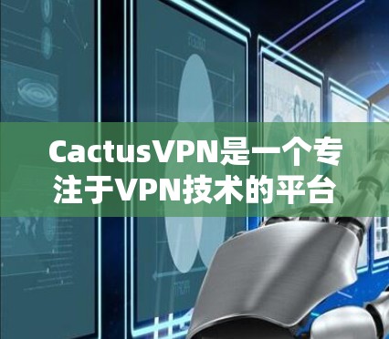 CactusVPN是一个专注于VPN技术的平台,提供多种VPN服务。以下是一些关于CactusVPN的详细信息和推荐的VPN加速器 CactusVPN是一个专注于VPN技术的平台,提供多种VPN服务。以下是一些关于CactusVPN的详细信息和推荐的VPN加速器