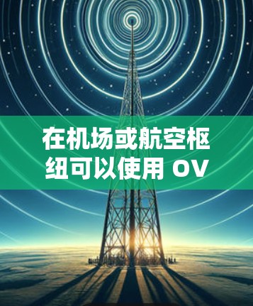 在机场或航空枢纽可以使用 OVPN(开放VPN)来访问远程服务器或进行高速数据传输。OVPN允许用户在互联网安全范围内访问远程服务器,通常通过以下方式工作 在机场或航空枢纽可以使用 OVPN(开放VPN)来访问远程服务器或进行高速数据传输。OVPN允许用户在互联网安全范围内访问远程服务器,通常通过以下方式工作
