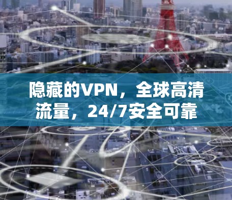 隐藏的VPN,全球高清流量,24/7安全可靠 隐藏的VPN,全球高清流量,24/7安全可靠