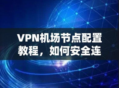 VPN机场节点配置教程,如何安全连接到 VPN 在机场 VPN机场节点配置教程,如何安全连接到 VPN 在机场