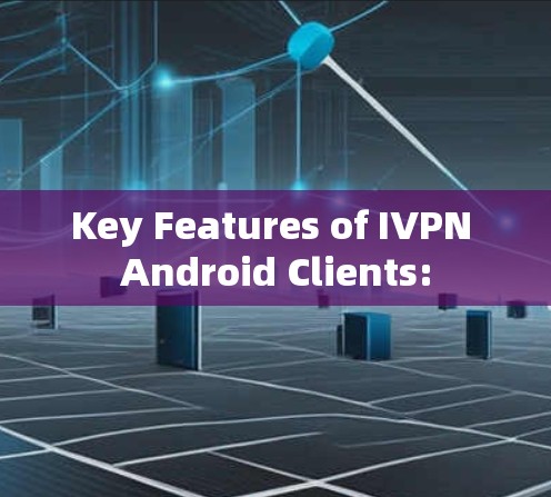 Key Features of IVPN Android Clients: Key Features of IVPN Android Clients:
