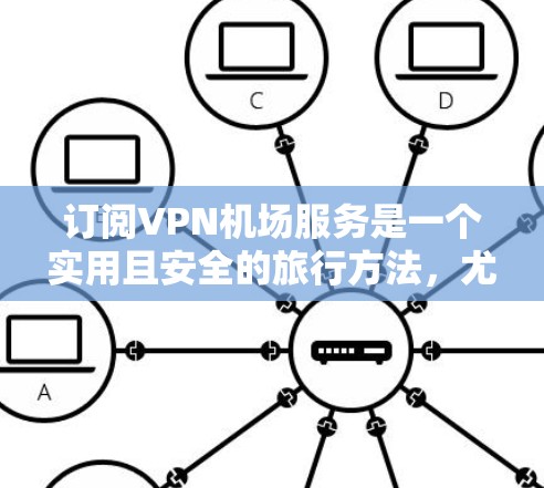 订阅VPN机场服务是一个实用且安全的旅行方法，尤其适合喜欢放松或放松时间的人。以下是一步步的指南，帮助您成功订阅VPN机场