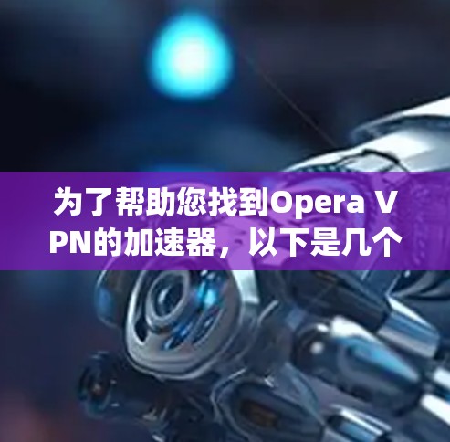 为了帮助您找到Opera VPN的加速器，以下是几个可靠的来源，您可以访问这些网站获取业内的VPN加速器