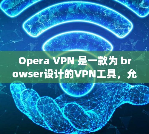 Opera VPN 是一款为 browser设计的VPN工具，允许用户在浏览器中访问互联网。它支持端到端加密（端到端加密）和多重头端（多头端）模式，用户可以通过设置不同的加密方式来增加安全性