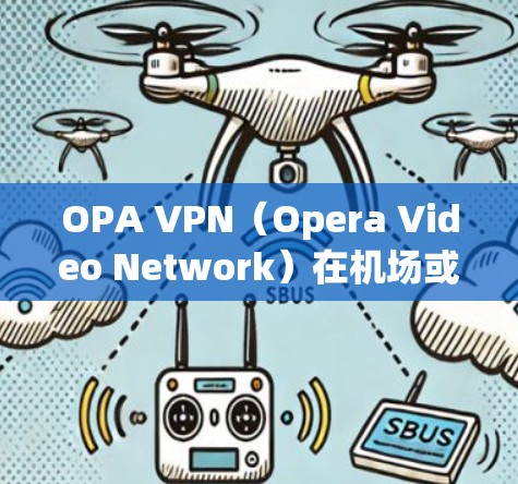 OPA VPN(Opera Video Network)在机场或附近的地点提供VPN服务,以帮助用户访问视频内容,例如电影、电视剧或流媒体服务。以下是一些常见的机场或地区的OPA VPN节点推荐 OPA VPN(Opera Video Network)在机场或附近的地点提供VPN服务,以帮助用户访问视频内容,例如电影、电视剧或流媒体服务。以下是一些常见的机场或地区的OPA VPN节点推荐