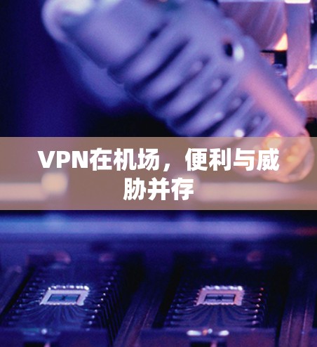VPN在机场,便利与威胁并存 VPN在机场,便利与威胁并存