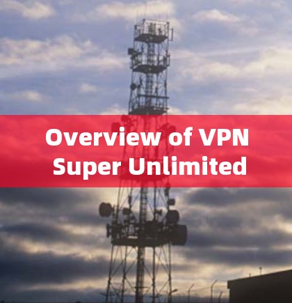 Overview of VPN Super Unlimited Overview of VPN Super Unlimited