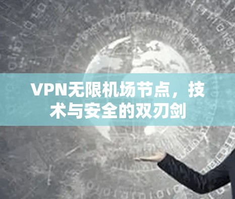 VPN无限机场节点,技术与安全的双刃剑 VPN无限机场节点,技术与安全的双刃剑