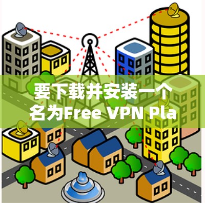 要下载并安装一个名为Free VPN Planet电脑版的软件,您可以按照以下步骤进行 要下载并安装一个名为Free VPN Planet电脑版的软件,您可以按照以下步骤进行