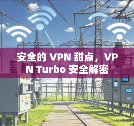 安全的 VPN 甜点,VPN Turbo 安全解密 安全的 VPN 甜点,VPN Turbo 安全解密
