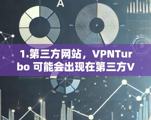 1.第三方网站，VPNTurbo 可能会出现在第三方VPN网站的下载页面上，比如国内的 VPN.com 或国际的 VPCnet