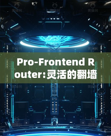 Pro-Frontend Router:灵活的翻墙梯子,性能强劲的VPN解决方案 Pro-Frontend Router:灵活的翻墙梯子,性能强劲的VPN解决方案