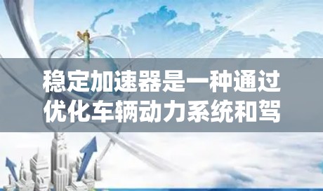 稳定加速器是一种通过优化车辆动力系统和驾驶操作来减少车辆在加速时的不平滑和不稳定的做法,旨在提高驾驶舒适度和减少碰撞风险。以下是详细的解释 稳定加速器是一种通过优化车辆动力系统和驾驶操作来减少车辆在加速时的不平滑和不稳定的做法,旨在提高驾驶舒适度和减少碰撞风险。以下是详细的解释