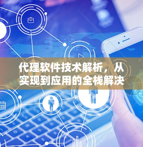 代理软件技术解析,从实现到应用的全栈解决方案 代理软件技术解析,从实现到应用的全栈解决方案