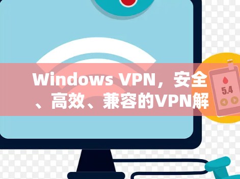 Windows VPN，安全、高效、兼容的VPN解决方案