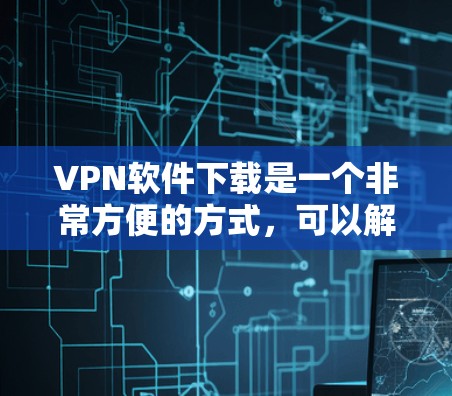 VPN软件下载是一个非常方便的方式,可以解决网络安全的问题。以下是几种常见的VPN软件推荐 VPN软件下载是一个非常方便的方式,可以解决网络安全的问题。以下是几种常见的VPN软件推荐