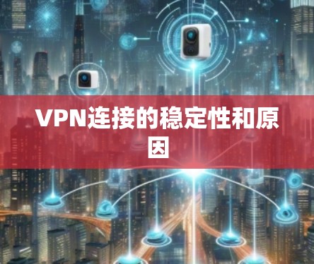 VPN连接的稳定性和原因 VPN连接的稳定性和原因