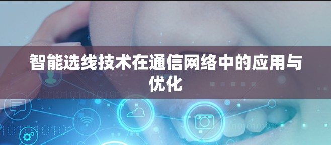 智能选线技术在通信网络中的应用与优化 智能选线技术在通信网络中的应用与优化