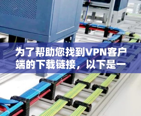 为了帮助您找到VPN客户端的下载链接,以下是一些通用的推荐,适用于多个平台 为了帮助您找到VPN客户端的下载链接,以下是一些通用的推荐,适用于多个平台