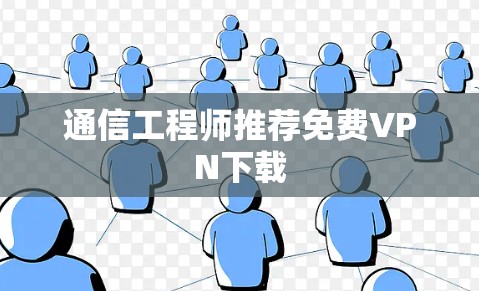 通信工程师推荐免费VPN下载 通信工程师推荐免费VPN下载
