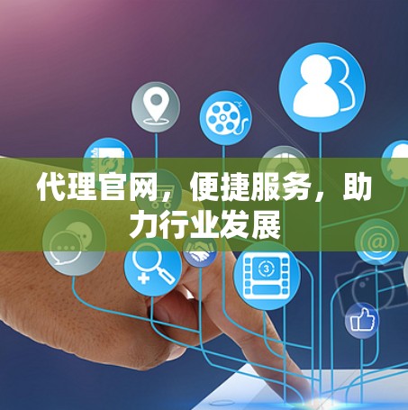 代理官网，便捷服务，助力行业发展