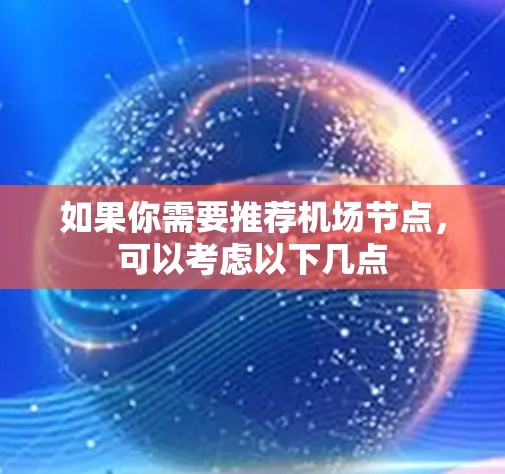 如果你需要推荐机场节点,可以考虑以下几点 如果你需要推荐机场节点,可以考虑以下几点