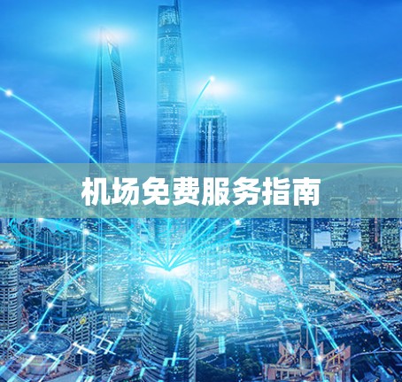 机场免费服务指南 机场免费服务指南