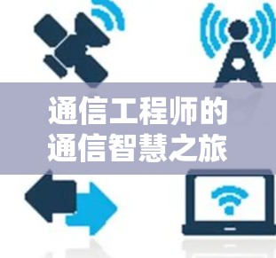 通信工程师的通信智慧之旅 通信工程师的通信智慧之旅