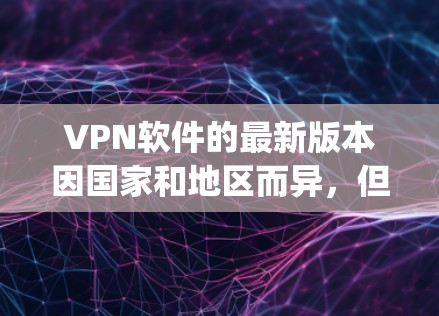 VPN软件的最新版本因国家和地区而异,但国内最受欢迎的VPN软件之一可能是 WeTransfer、NetNinjera 和 NetBox。以下是一些常用的国内 VPN 软件及其特点 VPN软件的最新版本因国家和地区而异,但国内最受欢迎的VPN软件之一可能是 WeTransfer、NetNinjera 和 NetBox。以下是一些常用的国内 VPN 软件及其特点