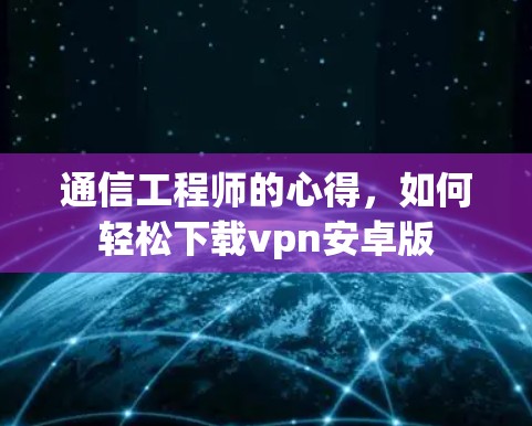 通信工程师的心得,如何轻松下载vpn安卓版 通信工程师的心得,如何轻松下载vpn安卓版