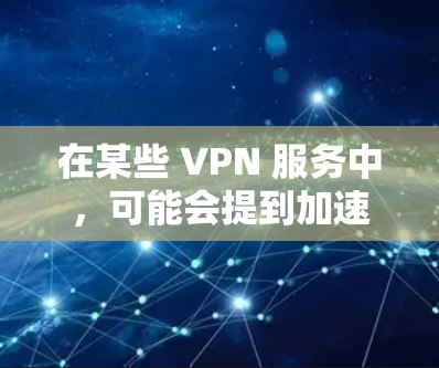 在某些 VPN 服务中，可能会提到加速或优化功能，但这并不是指实际数据传输的速度，而是指 VPN 服务能够更高效地处理数据，从而让用户在使用时看起来更快。具体来说，这可能涉及到