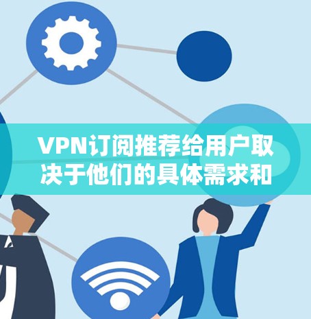VPN订阅推荐给用户取决于他们的具体需求和预算。以下是几种常见的VPN订阅推荐方式