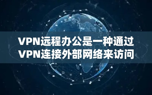 VPN远程办公是一种通过VPN连接外部网络来访问外部资源或服务的方法。它通常用于员工远程办公、学校课程、企业内部网络访问等场景