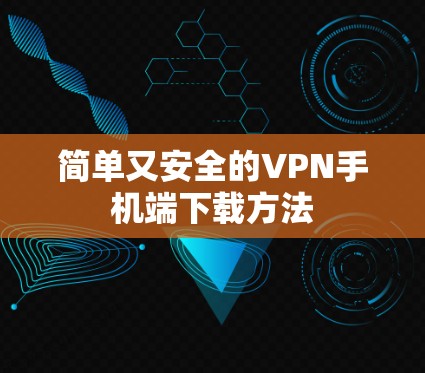 简单又安全的VPN手机端下载方法