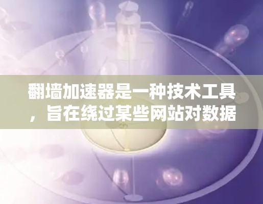 翻墙加速器是一种技术工具,旨在绕过某些网站对数据的限制,例如限制用户访问来源网站或限制上传资源。它们通过缓存技术、缓存缓存大小、上传限制等方法来加速数据传输。以下是一些常见的翻墙加速器及其使用方法 翻墙加速器是一种技术工具,旨在绕过某些网站对数据的限制,例如限制用户访问来源网站或限制上传资源。它们通过缓存技术、缓存缓存大小、上传限制等方法来加速数据传输。以下是一些常见的翻墙加速器及其使用方法